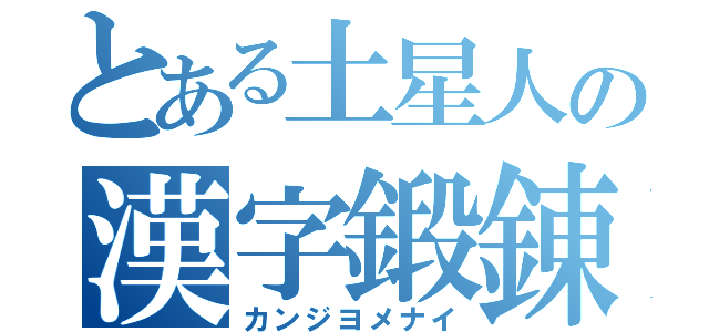 とある土星人の漢字鍛錬（カンジヨメナイ）