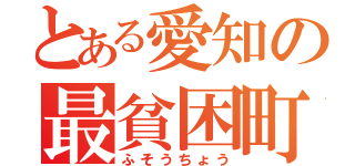 とある愛知の最貧困町（ふそうちょう）