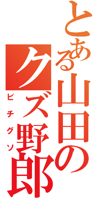 とある山田のクズ野郎Ⅱ（ビチグソ）