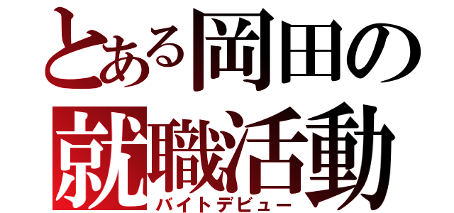 とある岡田の就職活動（バイトデビュー）