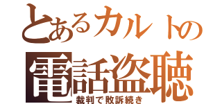 とあるカルトの電話盗聴（裁判で敗訴続き）