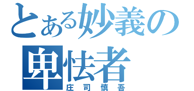 とある妙義の卑怯者（庄司慎吾）