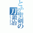 とある聖剣の刀鍛冶（ブラックスミス）