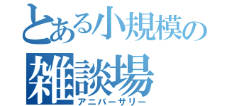 とある小規模の雑談場（アニバーサリー）