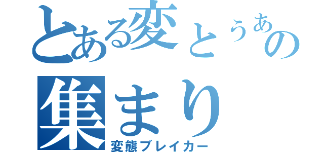 とある変とぅぁいの集まり（変態ブレイカー）