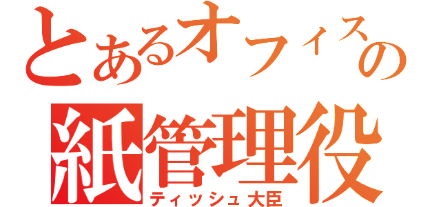 とあるオフィスの紙管理役（ティッシュ大臣）