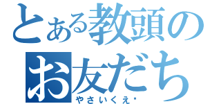 とある教頭のお友だち（やさいくえ〜）