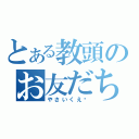 とある教頭のお友だち（やさいくえ〜）