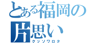 とある福岡の片思い（クッソワロタ）