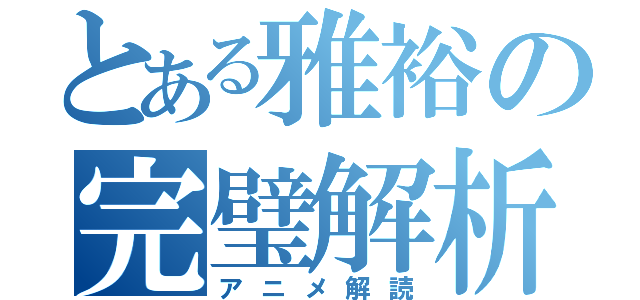 とある雅裕の完璧解析（アニメ解読）