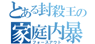 とある封殺王の家庭内暴力（フォースアウト）