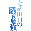 とある田口の深夜勉強（ミッドナイトスタディ）