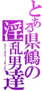 とある県鶴の淫乱男達（セクシー＆スウィートボーイズ）