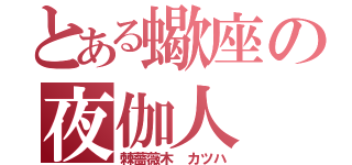 とある蠍座の夜伽人（棘薔薇木　カツハ）