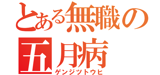 とある無職の五月病（ゲンジツトウヒ）