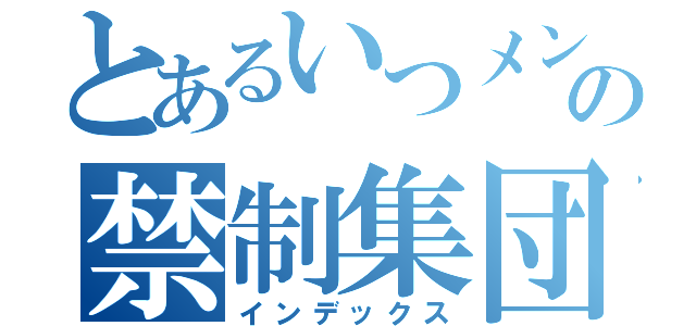 とあるいつメンのの禁制集団（インデックス）