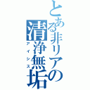 とある非リアの清浄無垢（アイシス）