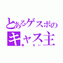 とあるゲスボのキャス主（錦 るい）