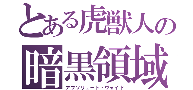 とある虎獣人の暗黒領域（アブソリュート・ヴォイド）