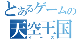 とあるゲームの天空王国（イース）