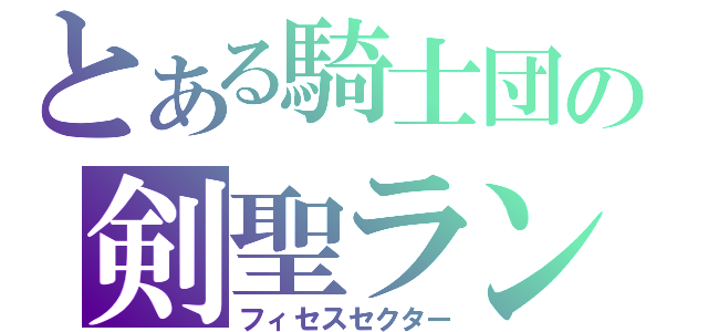 とある騎士団の剣聖ランスレット（フィセスセクター）