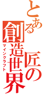 とある 匠の創造世界（マインクラフト）