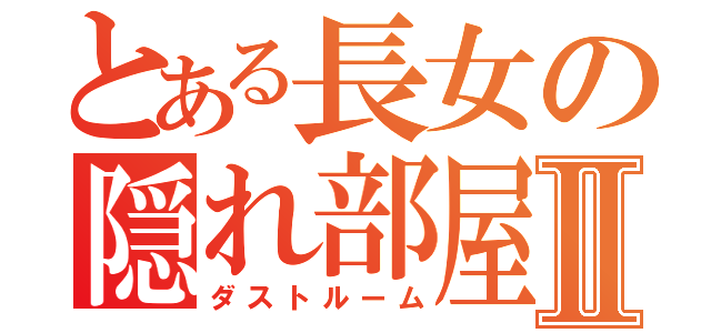 とある長女の隠れ部屋Ⅱ（ダストルーム）