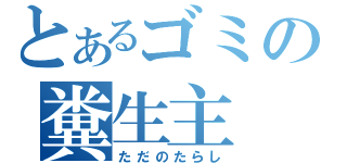 とあるゴミの糞生主（ただのたらし）