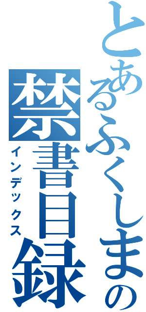 とあるふくしまの禁書目録（インデックス）