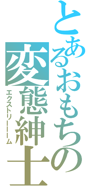 とあるおもちの変態紳士（エクストリーーーム）