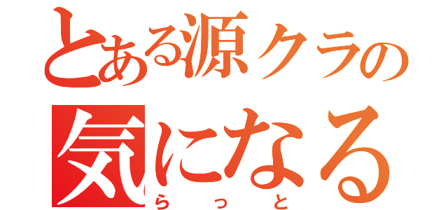 とある源クラの気になる木（ら っ と）