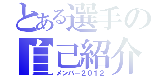 とある選手の自己紹介（メンバー２０１２）