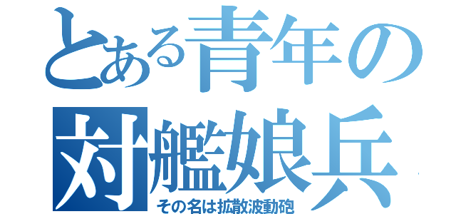 とある青年の対艦娘兵器（その名は拡散波動砲）