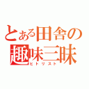 とある田舎の趣味三昧（ヒトリスト）