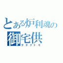 とある炉利魂の御宅供（ヲタクドモ）