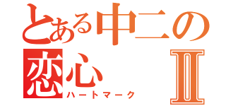 とある中二の恋心Ⅱ（ハートマーク）