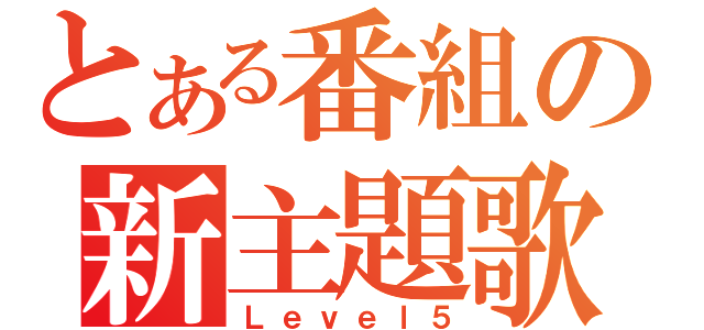 とある番組の新主題歌（Ｌｅｖｅｌ５）