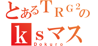 とあるＴＲＧ２１のｋｓマスター（Ｄｏｋｕｒｏ）