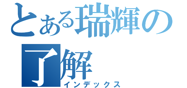 とある瑞輝の了解（インデックス）