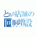 とある店舗の回胴増設（スロット）