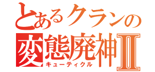 とあるクランの変態廃神Ⅱ（キューティクル）