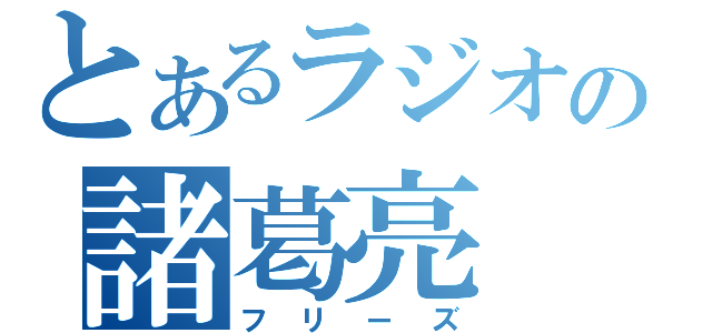 とあるラジオの諸葛亮（フリーズ）