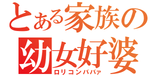 とある家族の幼女好婆（ロリコンババァ）