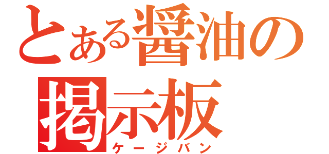 とある醤油の掲示板（ケージバン）