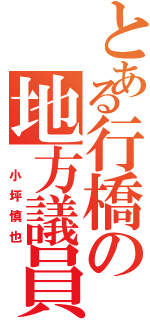 とある行橋の地方議員（　小坪慎也）