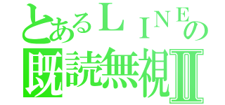 とあるＬＩＮＥの既読無視Ⅱ（）