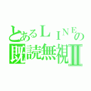 とあるＬＩＮＥの既読無視Ⅱ（）