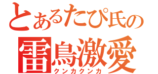 とあるたぴ氏の雷鳥激愛（クンカクンカ）