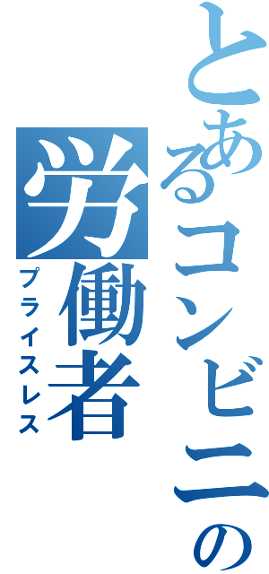 とあるコンビニの労働者（プライスレス）