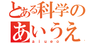 とある科学のあいうえお（ａｉｕｅｏ）